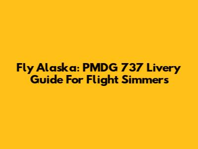 Fly Alaska: PMDG 737 Livery Guide For Flight Simmers
