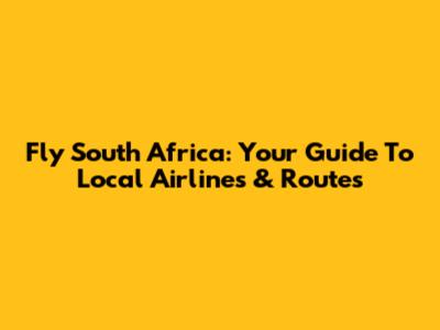 Fly South Africa: Your Guide To Local Airlines & Routes