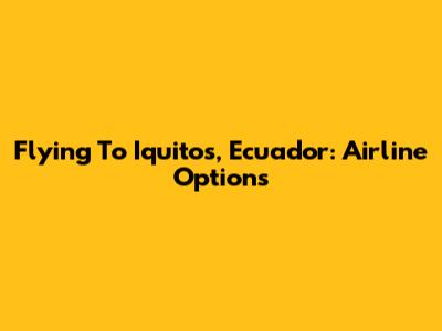 Flying To Iquitos, Ecuador: Airline Options