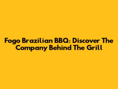 Fogo Brazilian BBQ: Discover The Company Behind The Grill