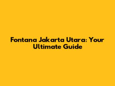 Fontana Jakarta Utara: Your Ultimate Guide