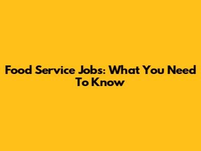 Food Service Jobs: What You Need To Know