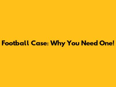 Football Case: Why You Need One!