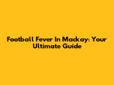 Football Fever In Mackay: Your Ultimate Guide