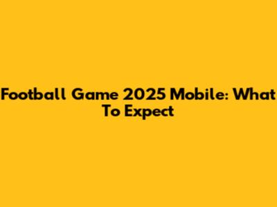 Football Game 2025 Mobile: What To Expect