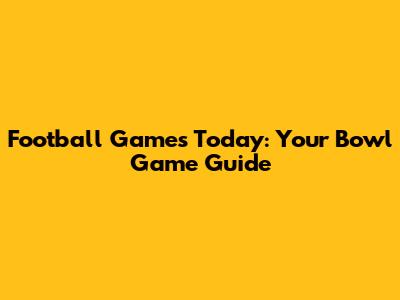 Football Games Today: Your Bowl Game Guide