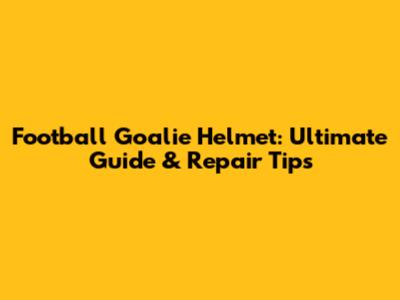 Football Goalie Helmet: Ultimate Guide & Repair Tips