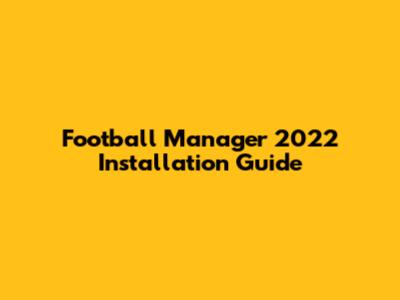 Football Manager 2022 Installation Guide