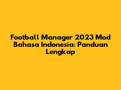Football Manager 2023 Mod Bahasa Indonesia: Panduan Lengkap