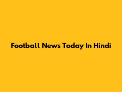 Football News Today In Hindi