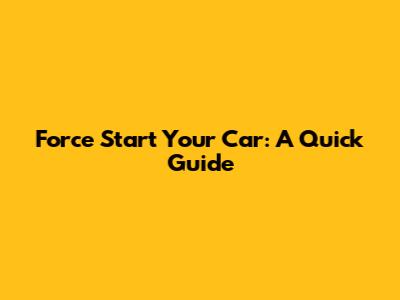 Force Start Your Car: A Quick Guide