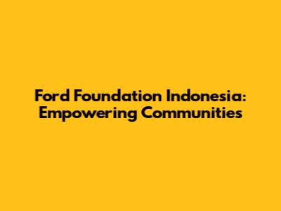 Ford Foundation Indonesia: Empowering Communities