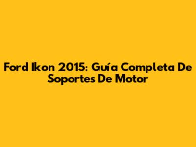 Ford Ikon 2015: Guía Completa De Soportes De Motor