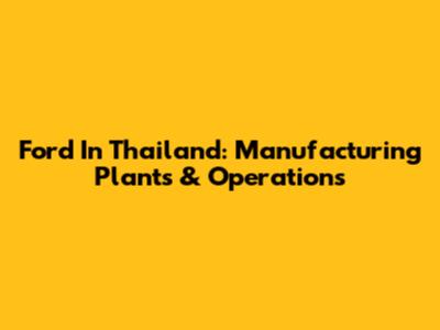 Ford In Thailand: Manufacturing Plants & Operations