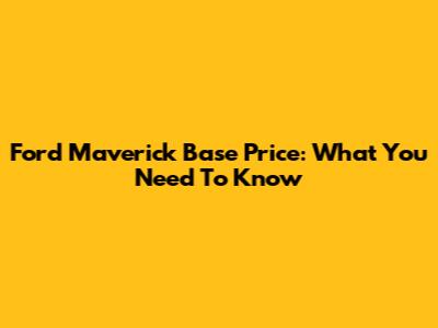 Ford Maverick Base Price: What You Need To Know