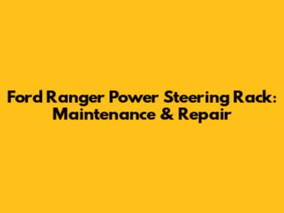 Ford Ranger Power Steering Rack: Maintenance & Repair