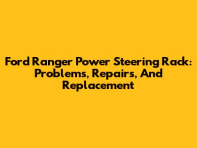 Ford Ranger Power Steering Rack: Problems, Repairs, And Replacement