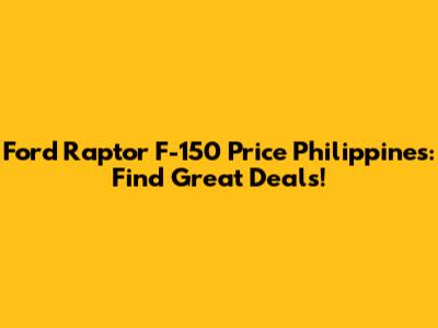 Ford Raptor F-150 Price Philippines: Find Great Deals!