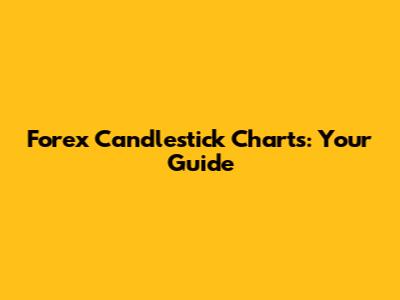 Forex Candlestick Charts: Your Guide