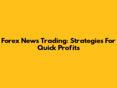 Forex News Trading: Strategies For Quick Profits