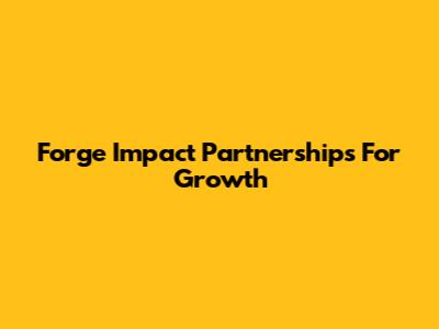 Forge Impact Partnerships For Growth
