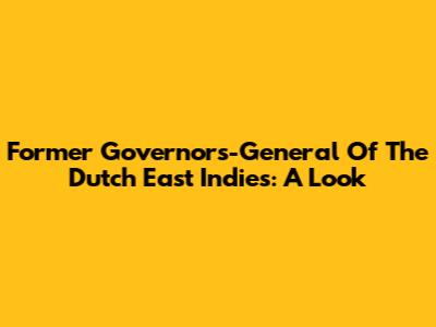 Former Governors-General Of The Dutch East Indies: A Look