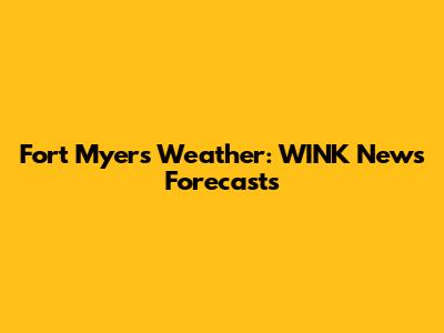 Fort Myers Weather: WINK News Forecasts