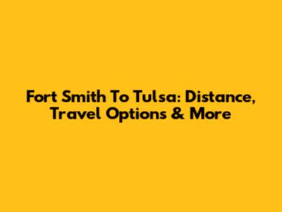 Fort Smith To Tulsa: Distance, Travel Options & More