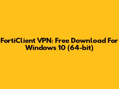 FortiClient VPN: Free Download For Windows 10 (64-bit)