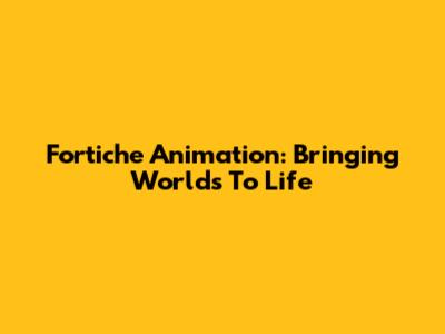 Fortiche Animation: Bringing Worlds To Life