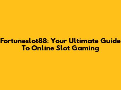Fortuneslot88: Your Ultimate Guide To Online Slot Gaming