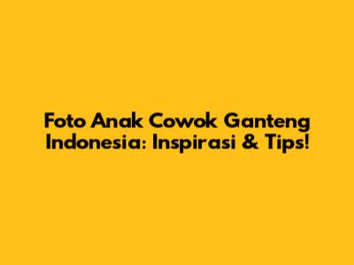 Foto Anak Cowok Ganteng Indonesia: Inspirasi & Tips!
