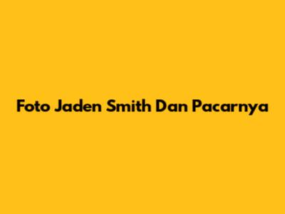 Foto Jaden Smith Dan Pacarnya