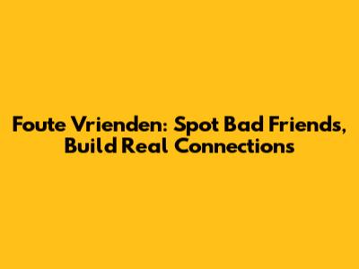 Foute Vrienden: Spot Bad Friends, Build Real Connections