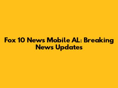 Fox 10 News Mobile AL: Breaking News Updates