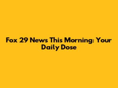 Fox 29 News This Morning: Your Daily Dose