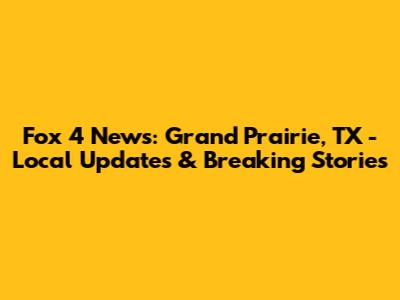 Fox 4 News: Grand Prairie, TX - Local Updates & Breaking Stories