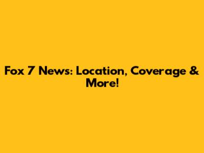 Fox 7 News: Location, Coverage & More!
