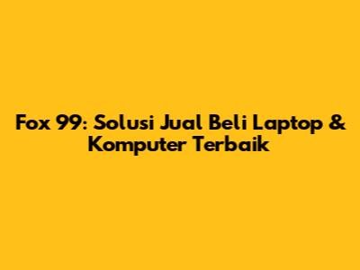 Fox 99: Solusi Jual Beli Laptop & Komputer Terbaik