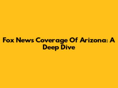 Fox News' Coverage Of Arizona: A Deep Dive