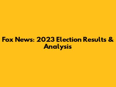 Fox News: 2023 Election Results & Analysis