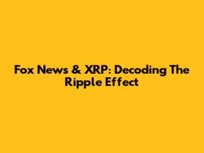 Fox News & XRP: Decoding The Ripple Effect