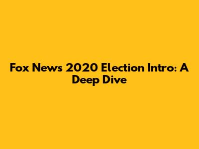 Fox News 2020 Election Intro: A Deep Dive