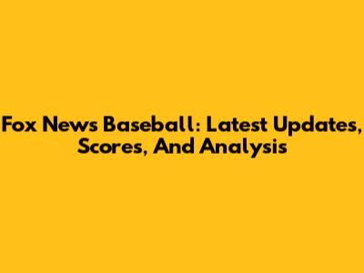 Fox News Baseball: Latest Updates, Scores, And Analysis