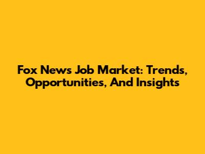 Fox News Job Market: Trends, Opportunities, And Insights