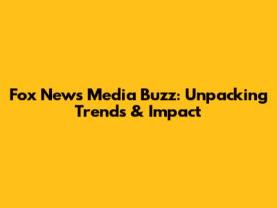 Fox News Media Buzz: Unpacking Trends & Impact