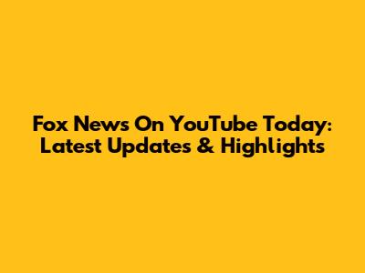 Fox News On YouTube Today: Latest Updates & Highlights