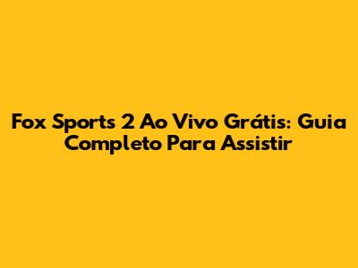 Fox Sports 2 Ao Vivo Grátis: Guia Completo Para Assistir