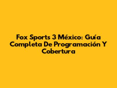 Fox Sports 3 México: Guía Completa De Programación Y Cobertura