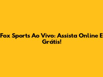 Fox Sports Ao Vivo: Assista Online E Grátis!